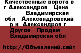 Качественные ворота в г.Александров › Цена ­ 25 000 - Владимирская обл., Александровский р-н, Александров г. Другое » Продам   . Владимирская обл.